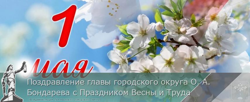 Поздравление главы городского округа О. А. Бондарева с Праздником Весны и Труда
