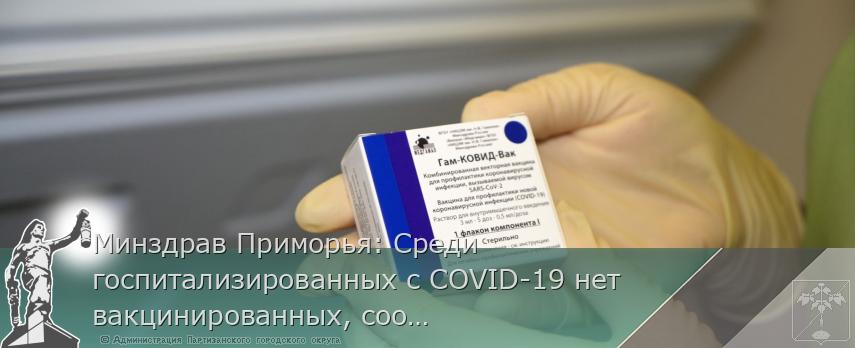 Минздрав Приморья: Среди госпитализированных с COVID-19 нет вакцинированных, сообщает www.primorsky.ru