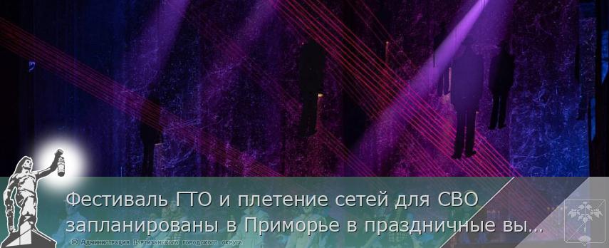 Фестиваль ГТО и плетение сетей для СВО запланированы в Приморье в праздничные выходные